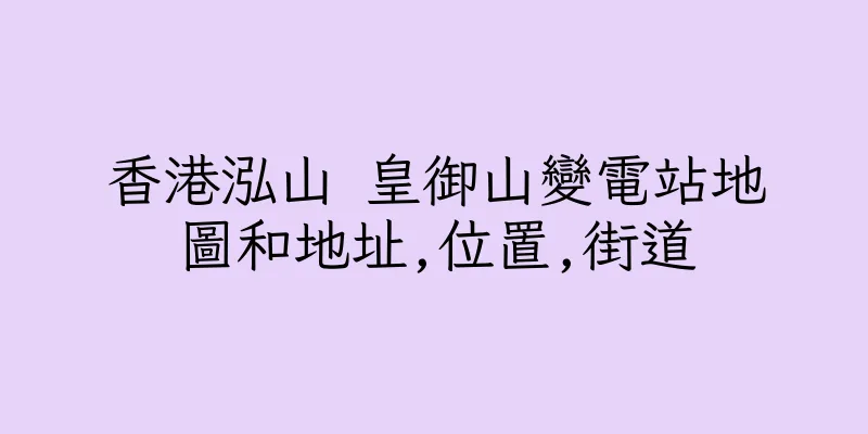 香港泓山 皇御山變電站地圖和地址,位置,街道