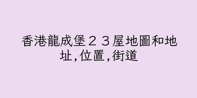 香港龍成堡２３屋地圖和地址,位置,街道