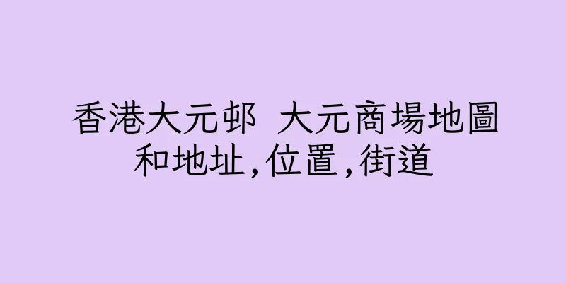 香港大元邨 大元商場地圖和地址,位置,街道