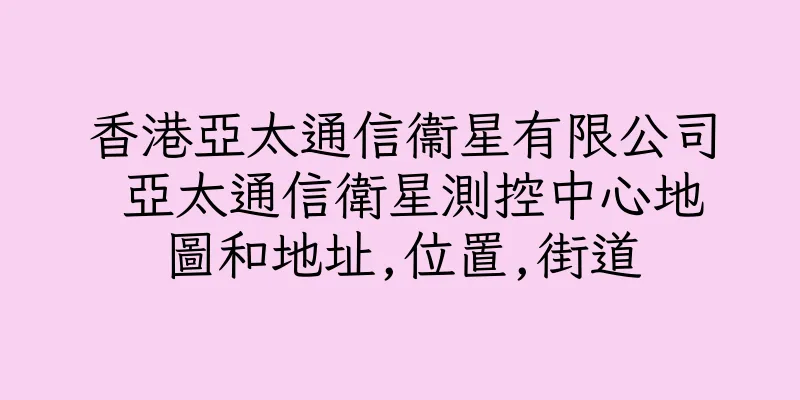 香港亞太通信衞星有限公司 亞太通信衛星測控中心地圖和地址,位置,街道