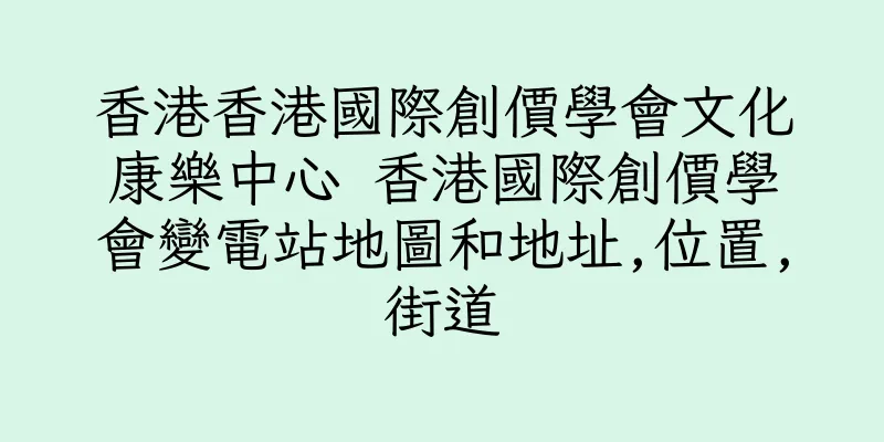 香港香港國際創價學會文化康樂中心 香港國際創價學會變電站地圖和地址,位置,街道