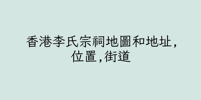 香港李氏宗祠地圖和地址,位置,街道
