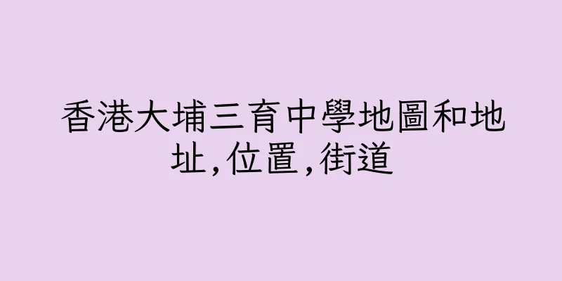 香港大埔三育中學地圖和地址,位置,街道