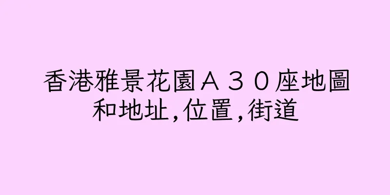 香港雅景花園Ａ３０座地圖和地址,位置,街道
