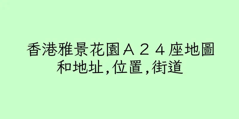 香港雅景花園Ａ２４座地圖和地址,位置,街道