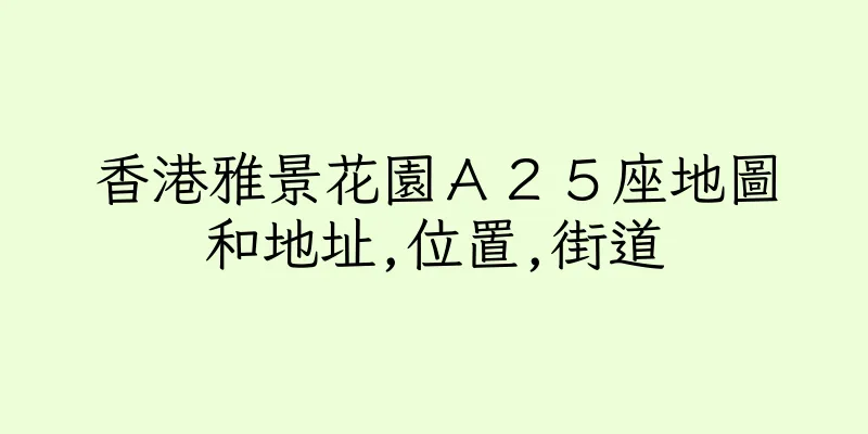 香港雅景花園Ａ２５座地圖和地址,位置,街道