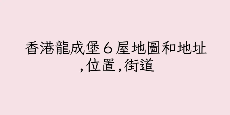 香港龍成堡６屋地圖和地址,位置,街道