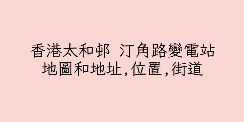 香港太和邨 汀角路變電站地圖和地址,位置,街道