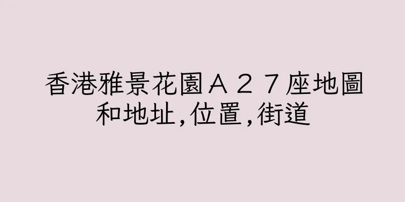香港雅景花園Ａ２７座地圖和地址,位置,街道