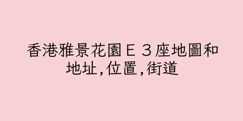 香港雅景花園Ｅ３座地圖和地址,位置,街道