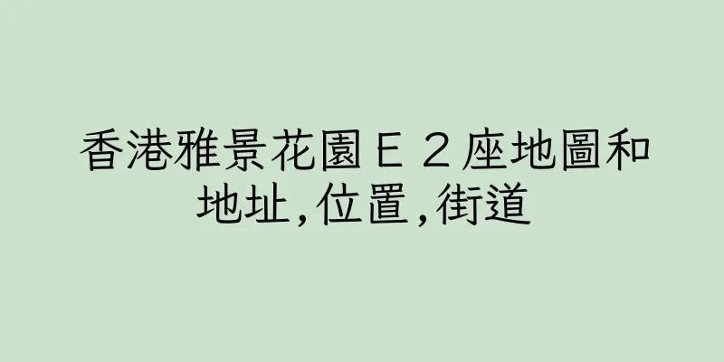 香港雅景花園Ｅ２座地圖和地址,位置,街道