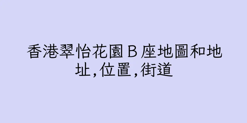 香港翠怡花園Ｂ座地圖和地址,位置,街道