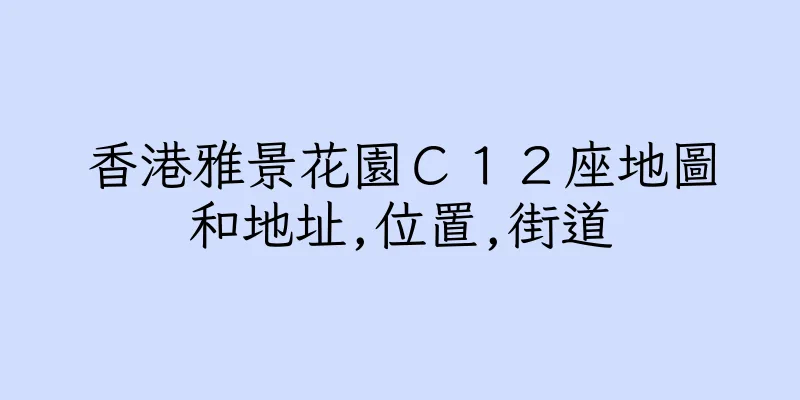 香港雅景花園Ｃ１２座地圖和地址,位置,街道