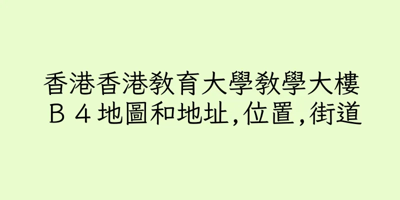 香港香港教育大學教學大樓Ｂ４地圖和地址,位置,街道