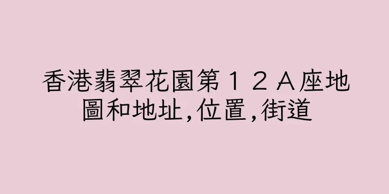 香港翡翠花園第１２Ａ座地圖和地址,位置,街道