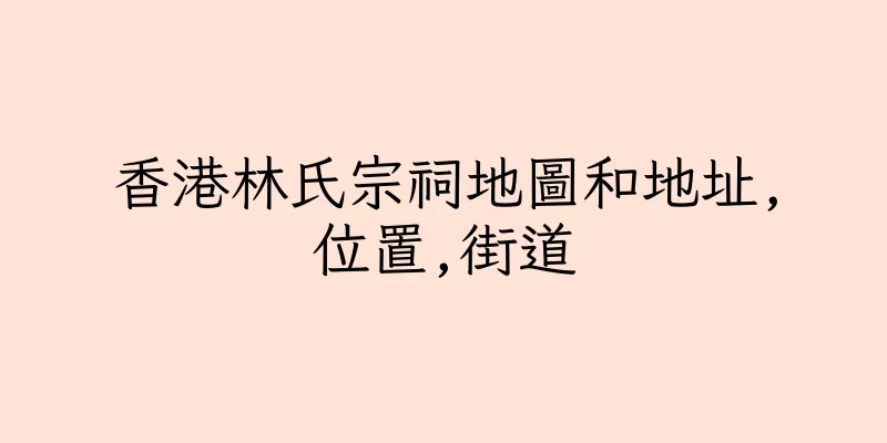 香港林氏宗祠地圖和地址,位置,街道