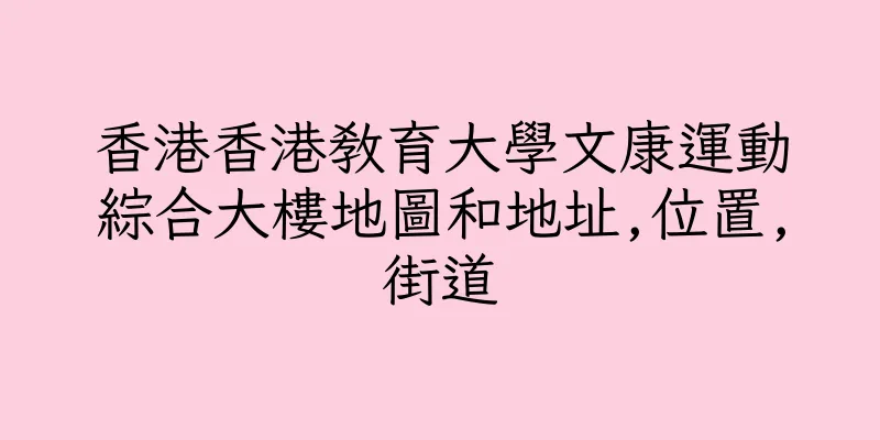 香港香港教育大學文康運動綜合大樓地圖和地址,位置,街道