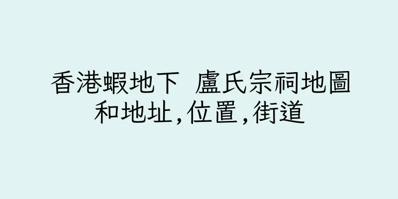 香港蝦地下 盧氏宗祠地圖和地址,位置,街道