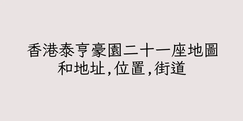 香港泰亨豪園二十一座地圖和地址,位置,街道