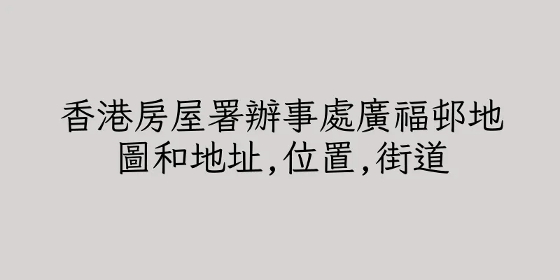 香港房屋署辦事處廣福邨地圖和地址,位置,街道