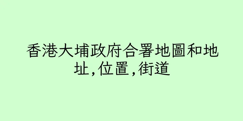 香港大埔政府合署地圖和地址,位置,街道