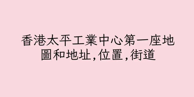 香港太平工業中心第一座地圖和地址,位置,街道