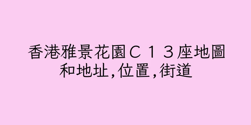 香港雅景花園Ｃ１３座地圖和地址,位置,街道