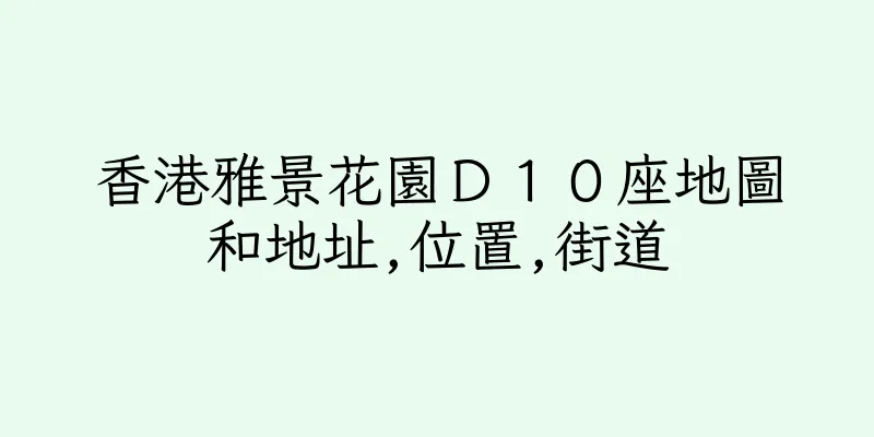 香港雅景花園Ｄ１０座地圖和地址,位置,街道