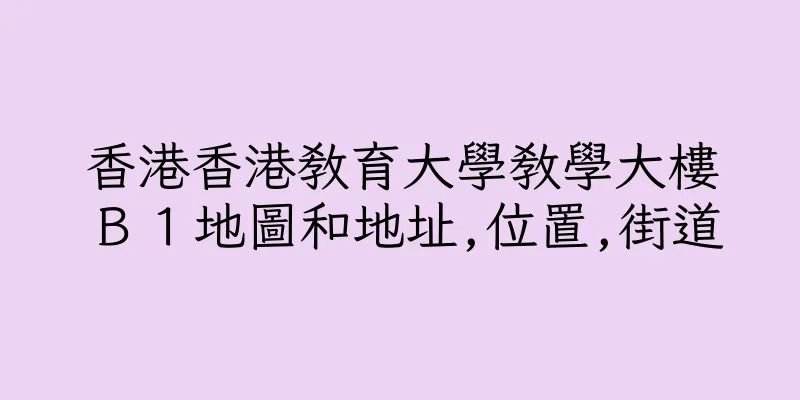 香港香港教育大學教學大樓Ｂ１地圖和地址,位置,街道