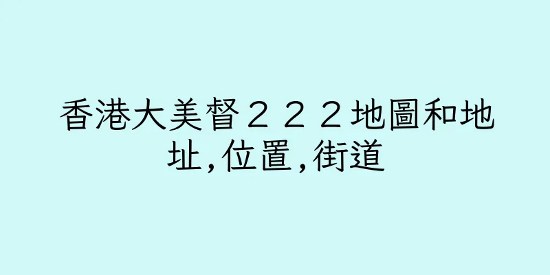 香港大美督２２２地圖和地址,位置,街道