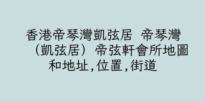 香港帝琴灣凱弦居 帝琴灣（凱弦居）帝弦軒會所地圖和地址,位置,街道