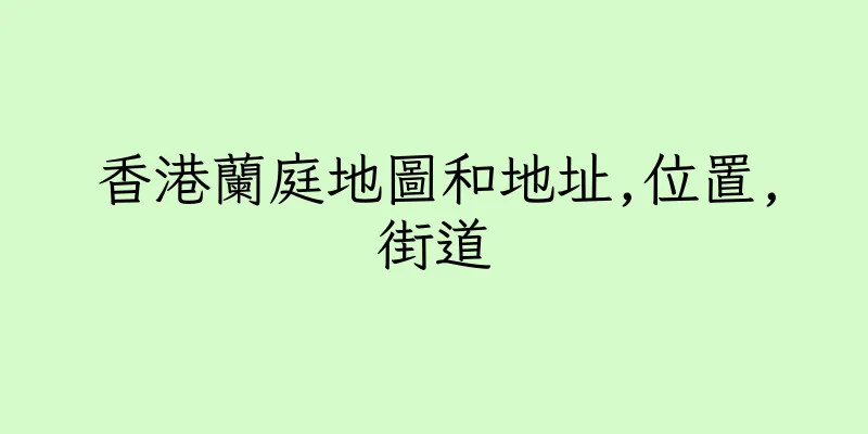 香港蘭庭地圖和地址,位置,街道