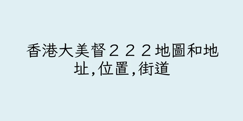香港大美督２２２地圖和地址,位置,街道