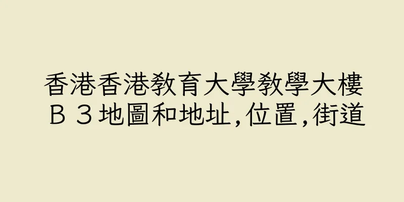 香港香港教育大學教學大樓Ｂ３地圖和地址,位置,街道