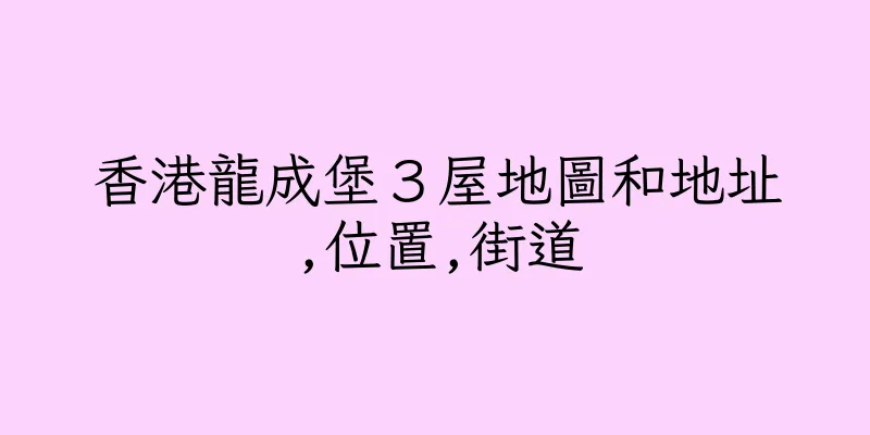 香港龍成堡３屋地圖和地址,位置,街道