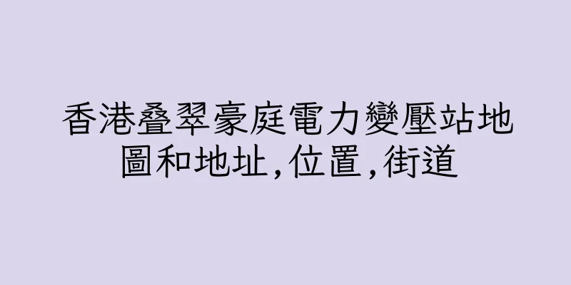 香港叠翠豪庭電力變壓站地圖和地址,位置,街道