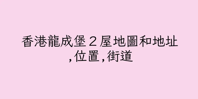 香港龍成堡２屋地圖和地址,位置,街道