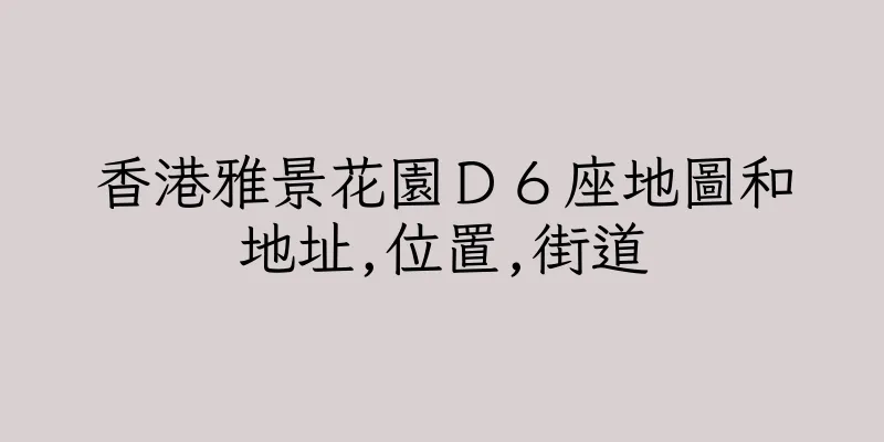 香港雅景花園Ｄ６座地圖和地址,位置,街道