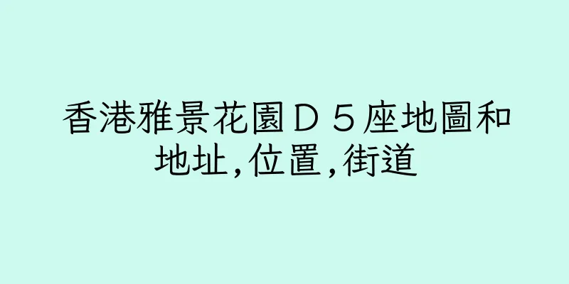 香港雅景花園Ｄ５座地圖和地址,位置,街道