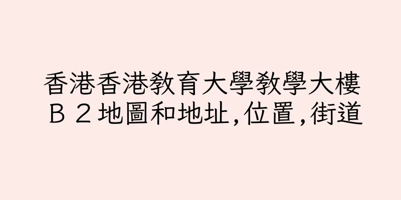 香港香港教育大學教學大樓Ｂ２地圖和地址,位置,街道