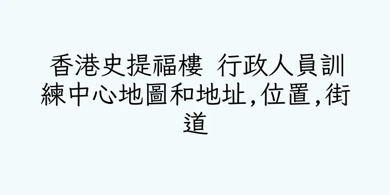 香港史提福樓 行政人員訓練中心地圖和地址,位置,街道