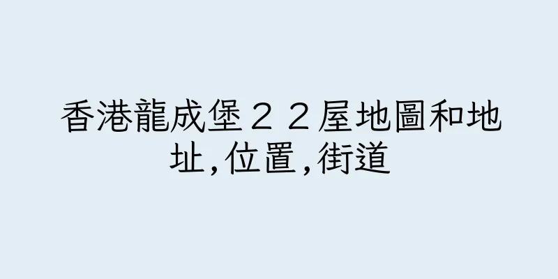 香港龍成堡２２屋地圖和地址,位置,街道