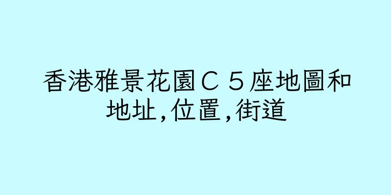 香港雅景花園Ｃ５座地圖和地址,位置,街道