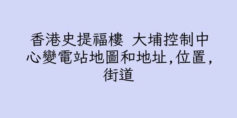 香港史提福樓 大埔控制中心變電站地圖和地址,位置,街道
