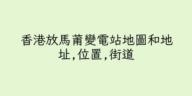 香港放馬莆變電站地圖和地址,位置,街道