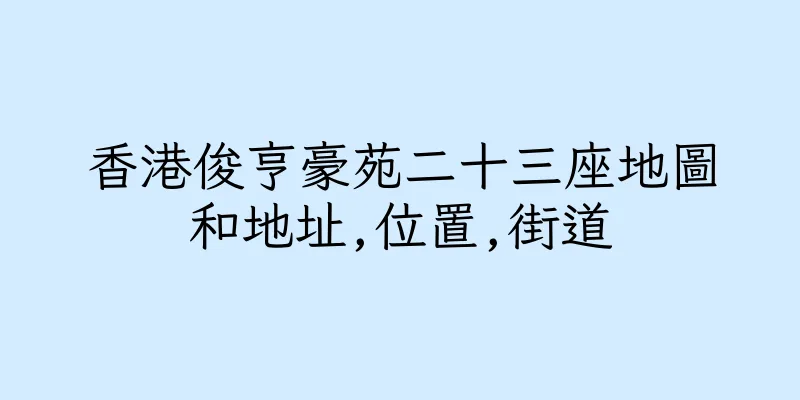 香港俊亨豪苑二十三座地圖和地址,位置,街道