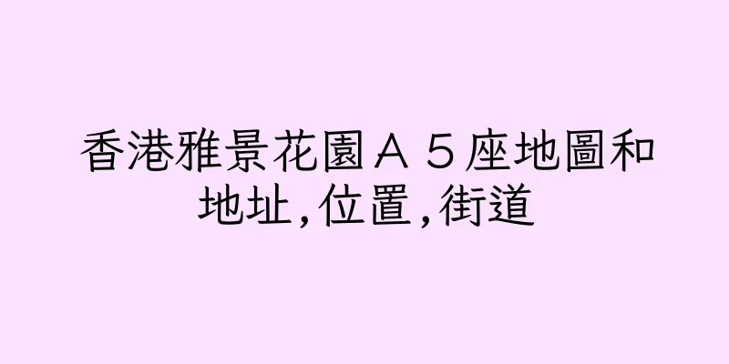 香港雅景花園Ａ５座地圖和地址,位置,街道