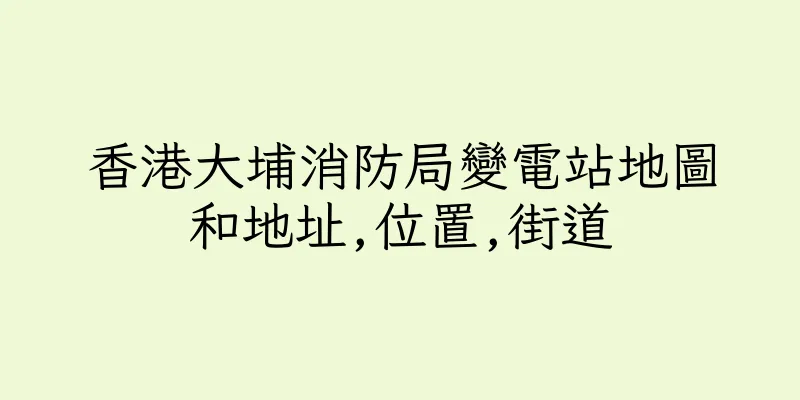 香港大埔消防局變電站地圖和地址,位置,街道