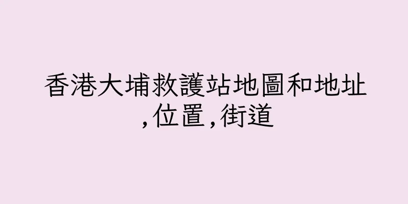 香港大埔救護站地圖和地址,位置,街道