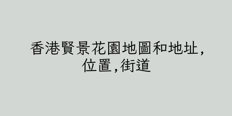 香港賢景花園地圖和地址,位置,街道